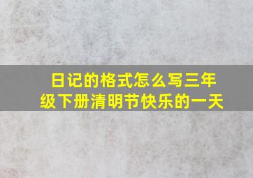 日记的格式怎么写三年级下册清明节快乐的一天