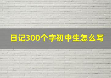 日记300个字初中生怎么写