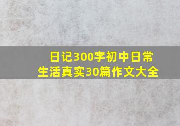 日记300字初中日常生活真实30篇作文大全