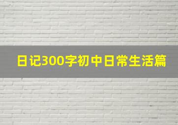 日记300字初中日常生活篇