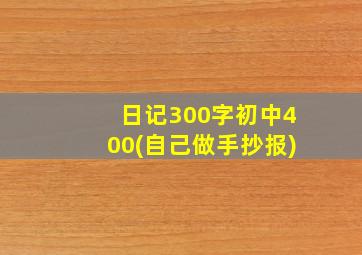 日记300字初中400(自己做手抄报)