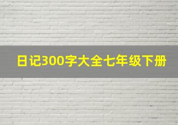 日记300字大全七年级下册