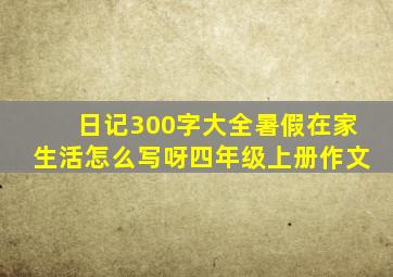 日记300字大全暑假在家生活怎么写呀四年级上册作文