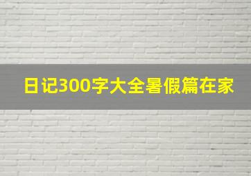 日记300字大全暑假篇在家