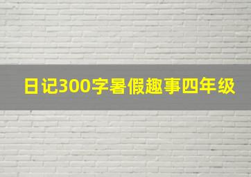 日记300字暑假趣事四年级