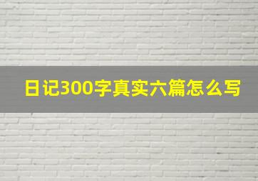 日记300字真实六篇怎么写