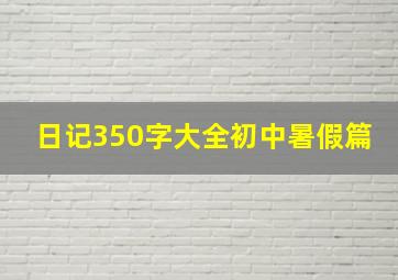 日记350字大全初中暑假篇