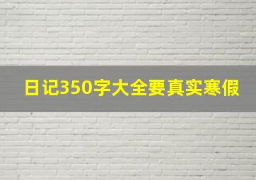 日记350字大全要真实寒假