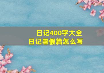 日记400字大全日记暑假篇怎么写