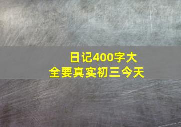 日记400字大全要真实初三今天