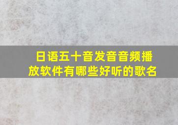 日语五十音发音音频播放软件有哪些好听的歌名