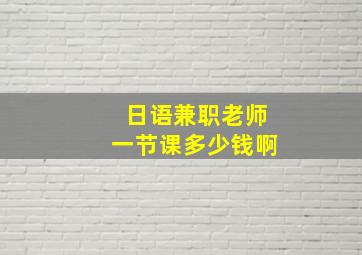 日语兼职老师一节课多少钱啊