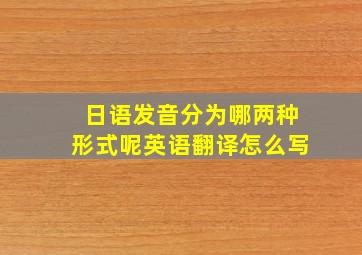 日语发音分为哪两种形式呢英语翻译怎么写