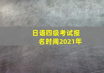 日语四级考试报名时间2021年