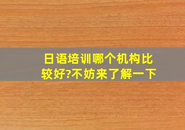 日语培训哪个机构比较好?不妨来了解一下