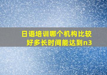 日语培训哪个机构比较好多长时间能达到n3