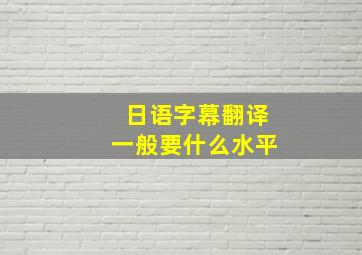 日语字幕翻译一般要什么水平