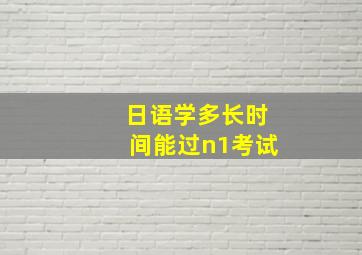 日语学多长时间能过n1考试