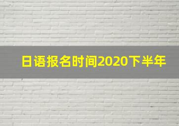 日语报名时间2020下半年