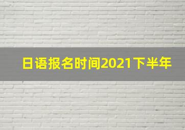 日语报名时间2021下半年