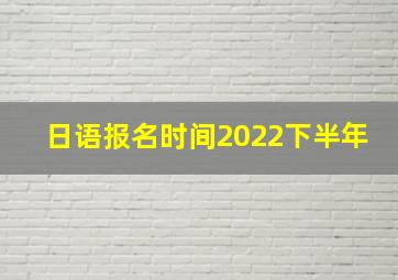 日语报名时间2022下半年