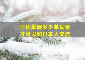 日语掌握多少单词量才可以和日本人交流