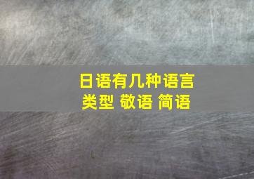 日语有几种语言类型 敬语 简语