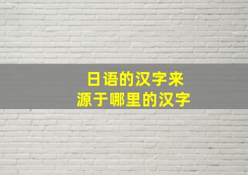 日语的汉字来源于哪里的汉字