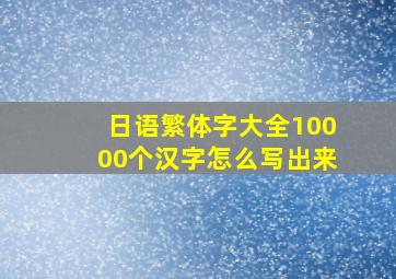 日语繁体字大全10000个汉字怎么写出来