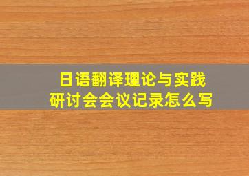 日语翻译理论与实践研讨会会议记录怎么写