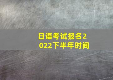 日语考试报名2022下半年时间