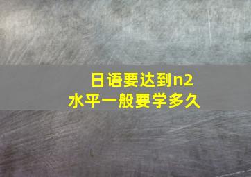 日语要达到n2水平一般要学多久