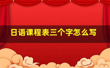 日语课程表三个字怎么写