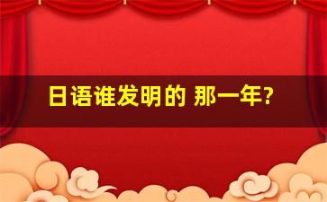 日语谁发明的 那一年?