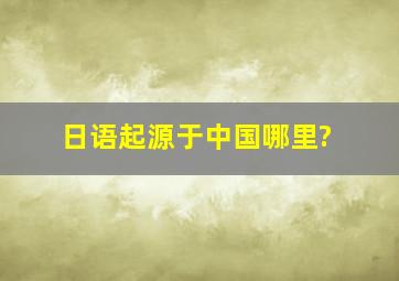 日语起源于中国哪里?