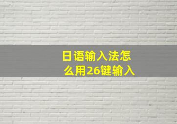 日语输入法怎么用26键输入