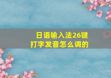 日语输入法26键打字发音怎么调的