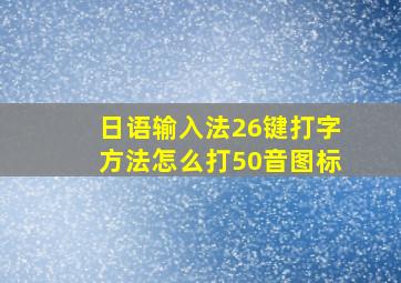 日语输入法26键打字方法怎么打50音图标