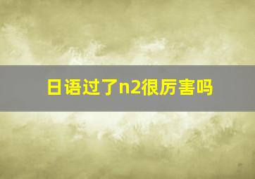 日语过了n2很厉害吗