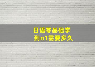 日语零基础学到n1需要多久