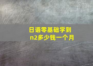 日语零基础学到n2多少钱一个月