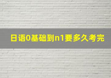 日语0基础到n1要多久考完