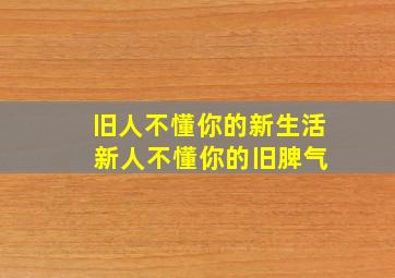 旧人不懂你的新生活 新人不懂你的旧脾气