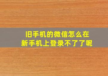 旧手机的微信怎么在新手机上登录不了了呢