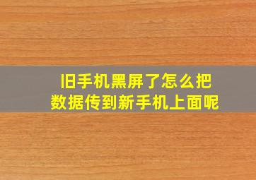 旧手机黑屏了怎么把数据传到新手机上面呢