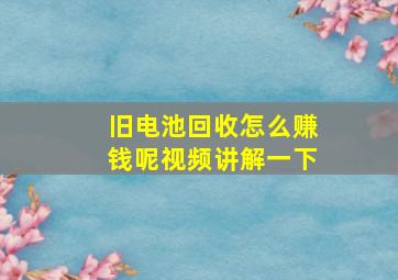 旧电池回收怎么赚钱呢视频讲解一下