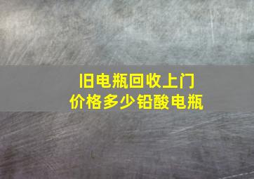 旧电瓶回收上门价格多少铅酸电瓶