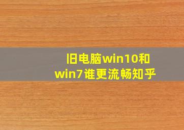 旧电脑win10和win7谁更流畅知乎