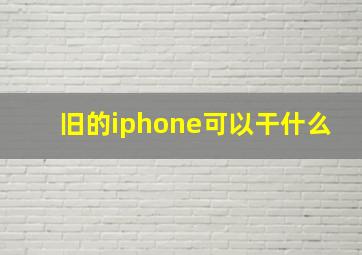 旧的iphone可以干什么