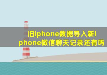 旧iphone数据导入新iphone微信聊天记录还有吗